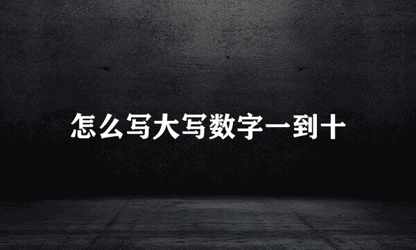 怎么写大写数字一到十