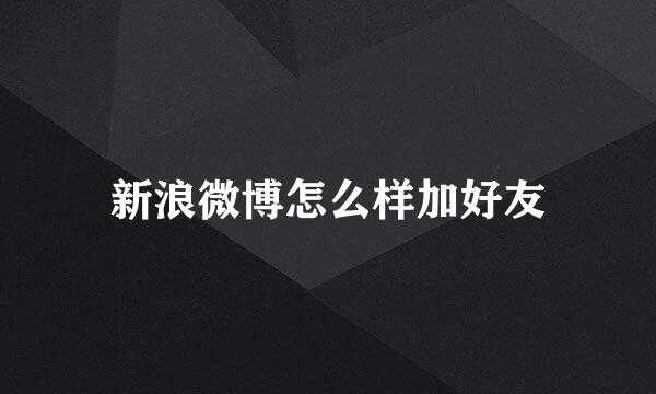 新浪微博怎么样加好友