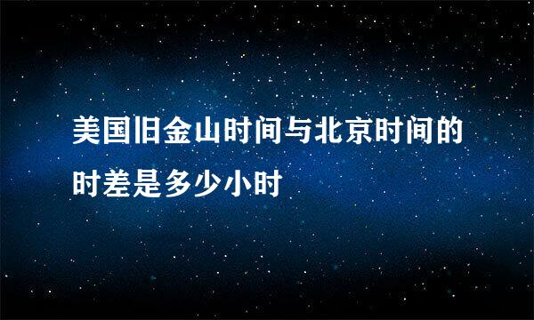 美国旧金山时间与北京时间的时差是多少小时