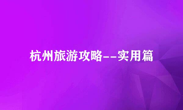杭州旅游攻略--实用篇