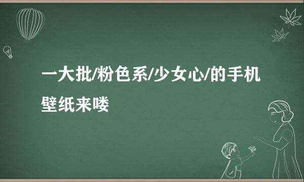 一大批/粉色系/少女心/的手机壁纸来喽