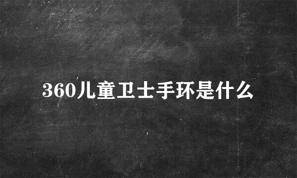360儿童卫士手环是什么