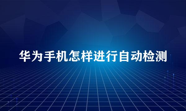 华为手机怎样进行自动检测