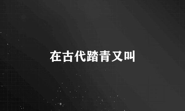 在古代踏青又叫