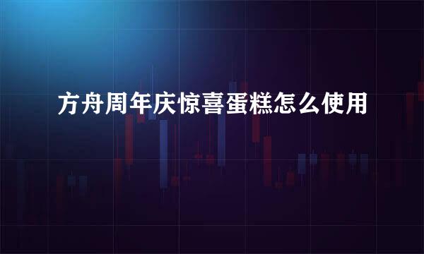 方舟周年庆惊喜蛋糕怎么使用