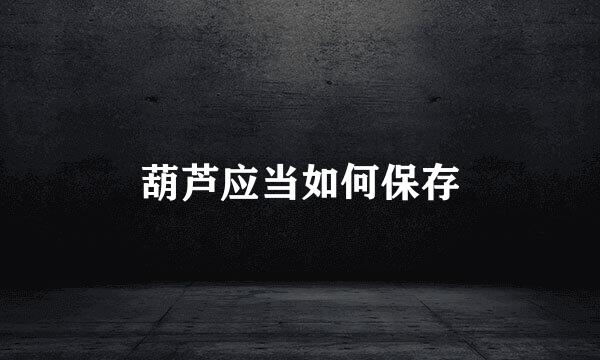 葫芦应当如何保存