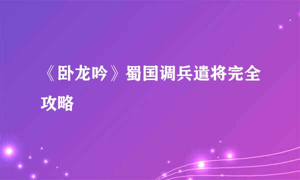 《卧龙吟》蜀国调兵遣将完全攻略