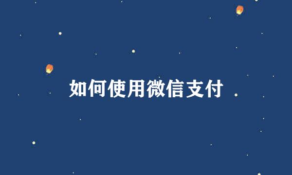 如何使用微信支付