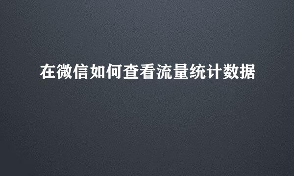 在微信如何查看流量统计数据