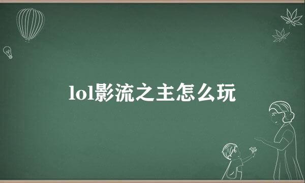 lol影流之主怎么玩