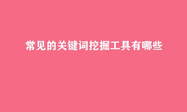常见的关键词挖掘工具有哪些