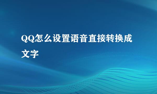 QQ怎么设置语音直接转换成文字