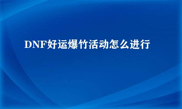 DNF好运爆竹活动怎么进行