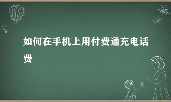 如何在手机上用付费通充电话费