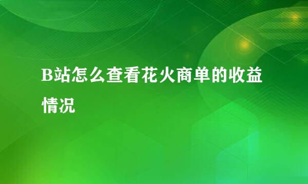 B站怎么查看花火商单的收益情况