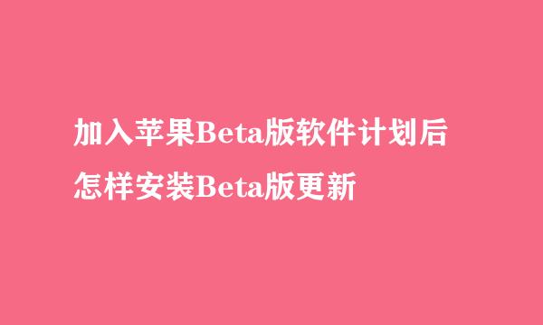 加入苹果Beta版软件计划后怎样安装Beta版更新