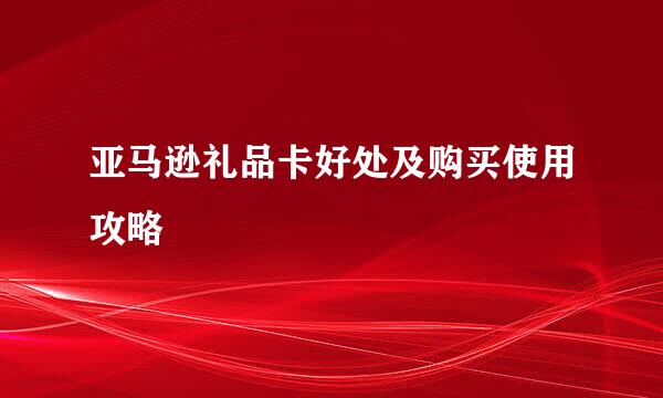 亚马逊礼品卡好处及购买使用攻略