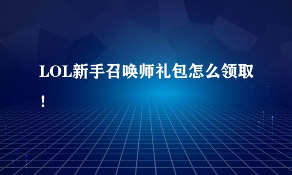 LOL新手召唤师礼包怎么领取！