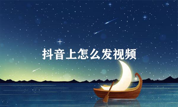 抖音上怎么发视频
