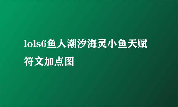 lols6鱼人潮汐海灵小鱼天赋符文加点图