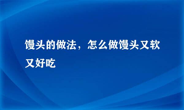 馒头的做法，怎么做馒头又软又好吃
