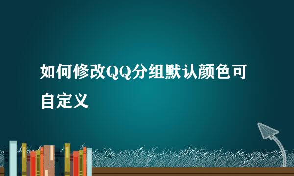 如何修改QQ分组默认颜色可自定义