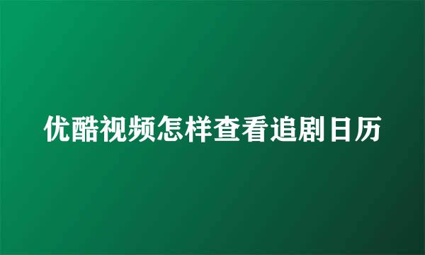 优酷视频怎样查看追剧日历
