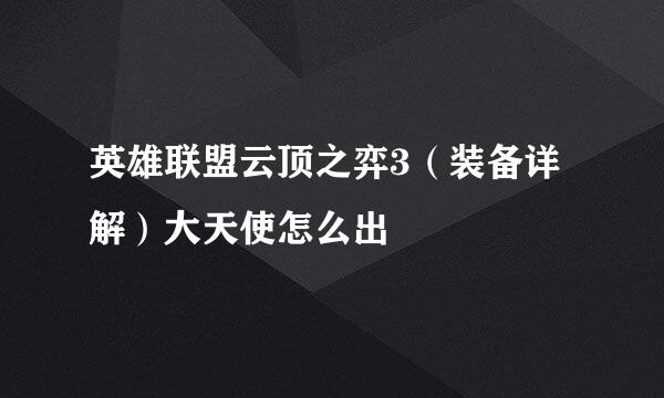 英雄联盟云顶之弈3（装备详解）大天使怎么出