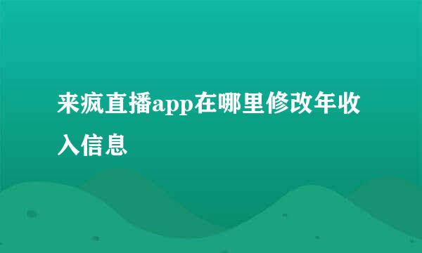 来疯直播app在哪里修改年收入信息
