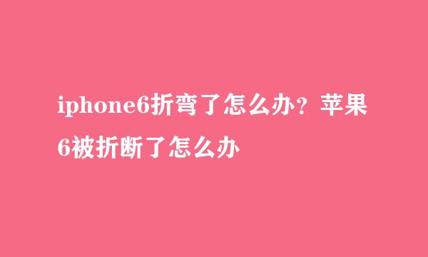 iphone6折弯了怎么办？苹果6被折断了怎么办