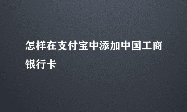 怎样在支付宝中添加中国工商银行卡