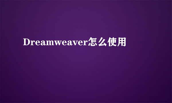Dreamweaver怎么使用