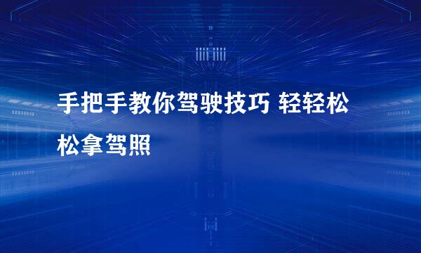 手把手教你驾驶技巧 轻轻松松拿驾照