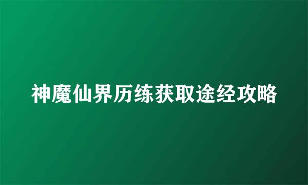 神魔仙界历练获取途经攻略