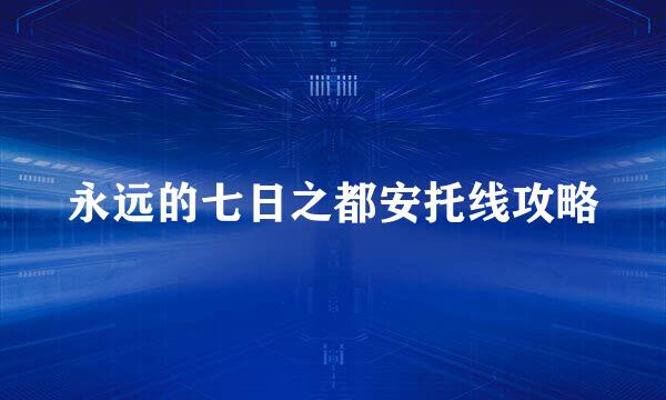 永远的七日之都安托线攻略