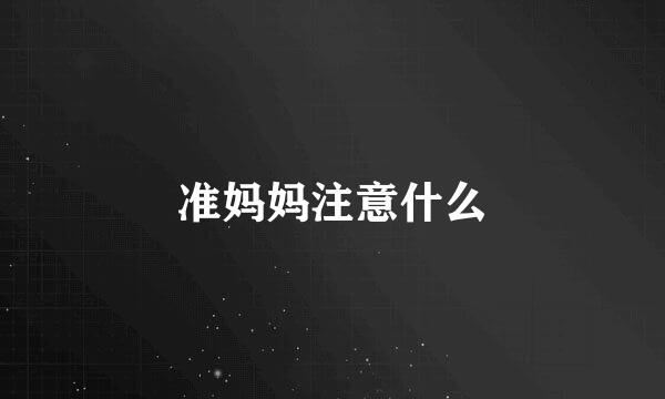 准妈妈注意什么
