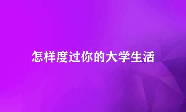 怎样度过你的大学生活