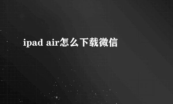 ipad air怎么下载微信