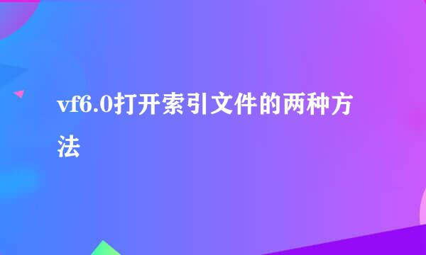 vf6.0打开索引文件的两种方法