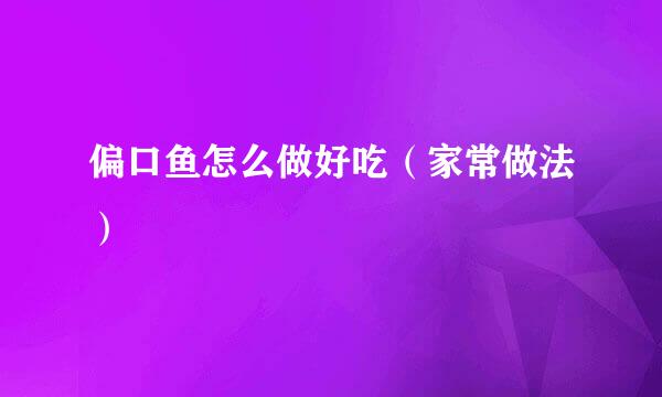 偏口鱼怎么做好吃（家常做法）