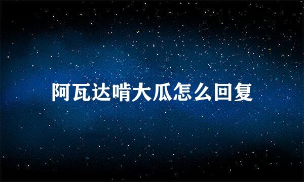 阿瓦达啃大瓜怎么回复