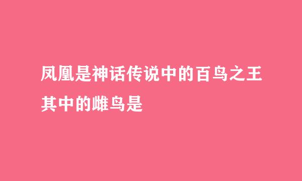 凤凰是神话传说中的百鸟之王其中的雌鸟是