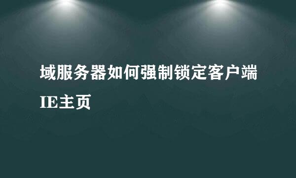 域服务器如何强制锁定客户端IE主页