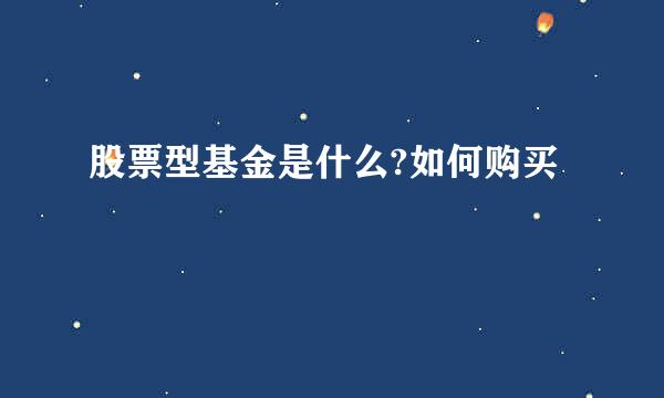 股票型基金是什么?如何购买