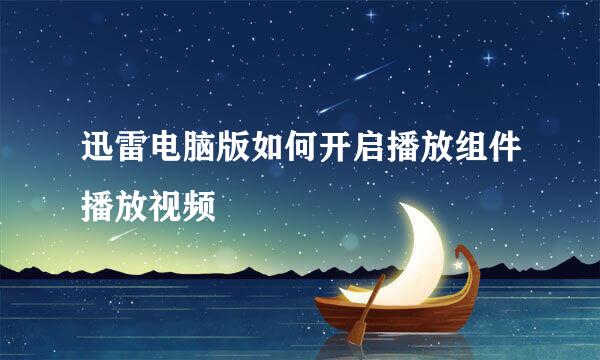 迅雷电脑版如何开启播放组件播放视频