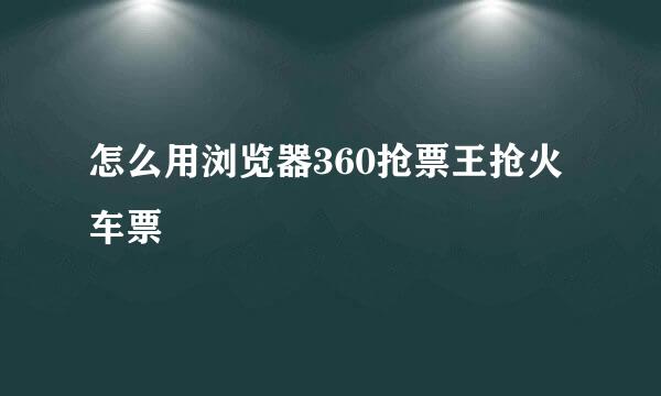 怎么用浏览器360抢票王抢火车票