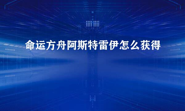 命运方舟阿斯特雷伊怎么获得