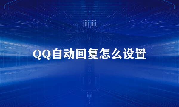 QQ自动回复怎么设置