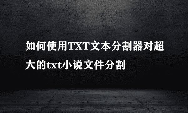 如何使用TXT文本分割器对超大的txt小说文件分割