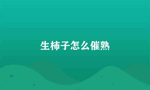 生柿子怎么催熟